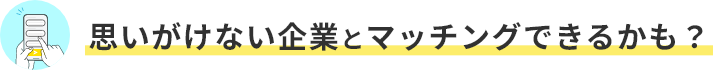 思いがけない企業とマッチングできるかも？